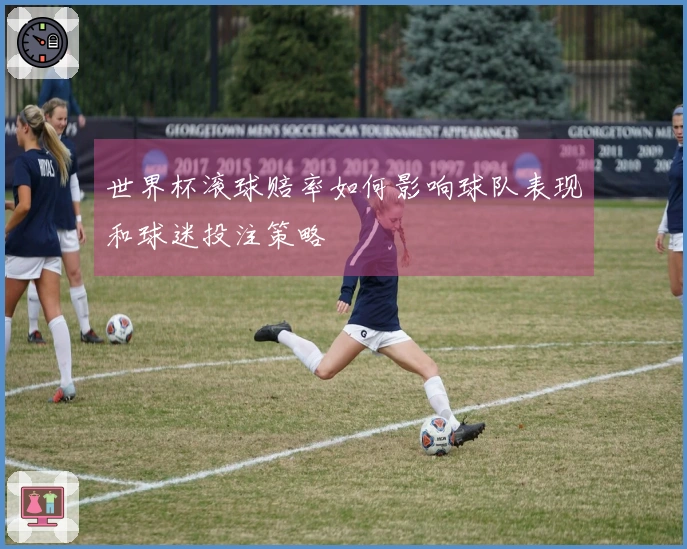 世界杯滚球赔率如何影响球队表现和球迷投注策略