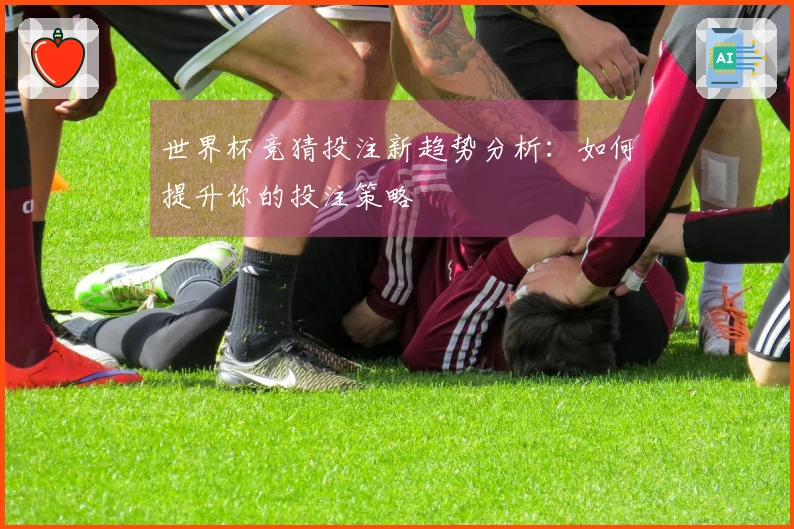 世界杯竞猜投注新趋势分析：如何提升你的投注策略