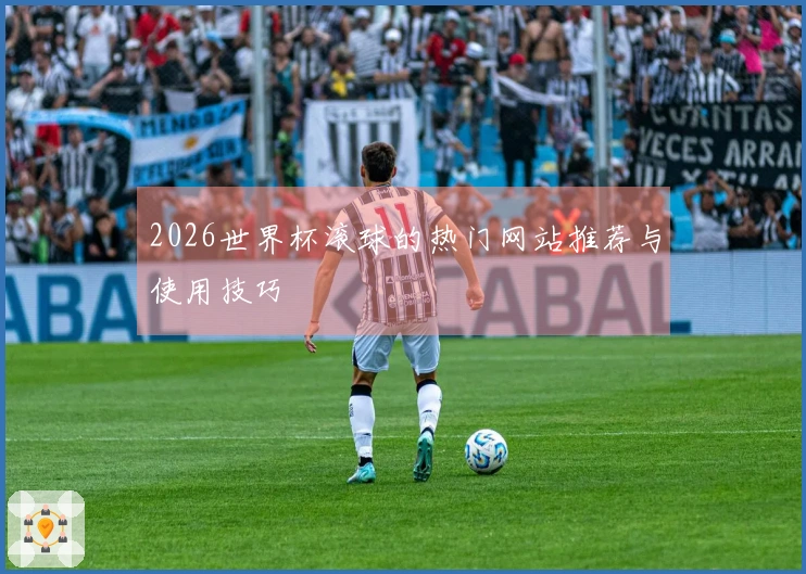 2026世界杯滚球的热门网站推荐与使用技巧