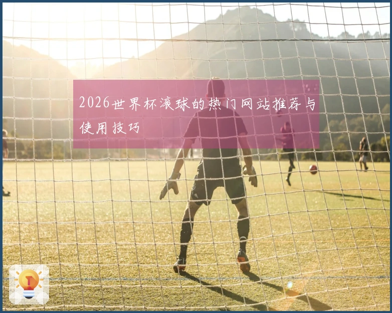2026世界杯滚球的热门网站推荐与使用技巧