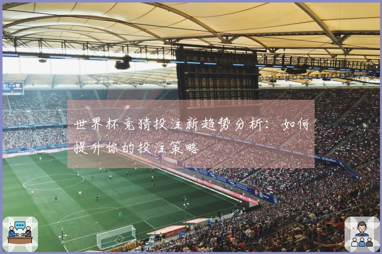 世界杯竞猜投注新趋势分析：如何提升你的投注策略