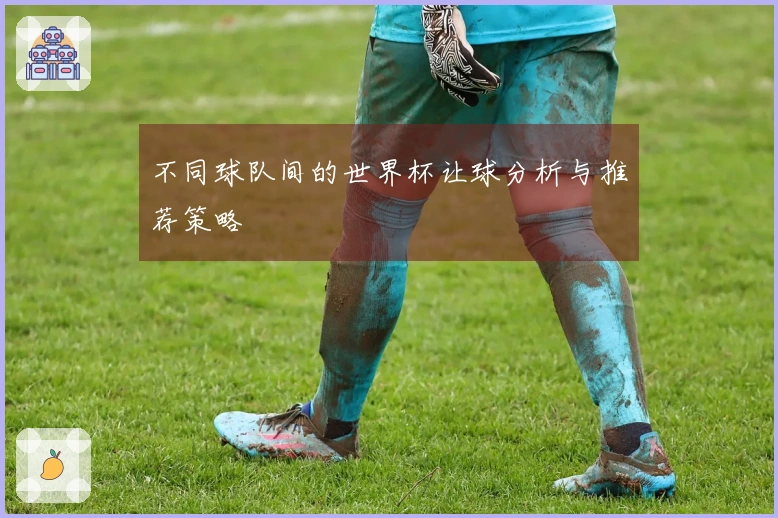 不同球队间的世界杯让球分析与推荐策略