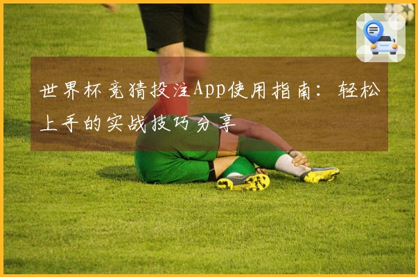 世界杯竞猜投注App使用指南：轻松上手的实战技巧分享