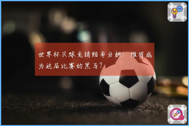 世界杯买球竞猜赔率分析：谁将成为这届比赛的黑马？