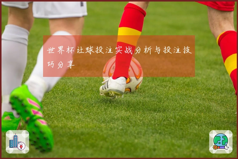 世界杯让球投注实战分析与投注技巧分享