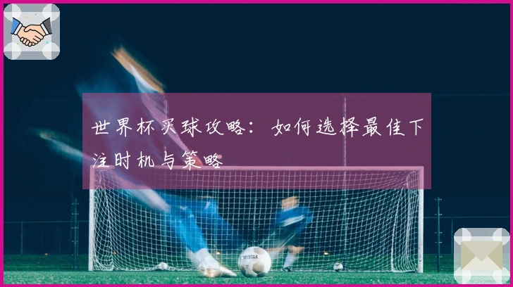 世界杯买球攻略：如何选择最佳下注时机与策略