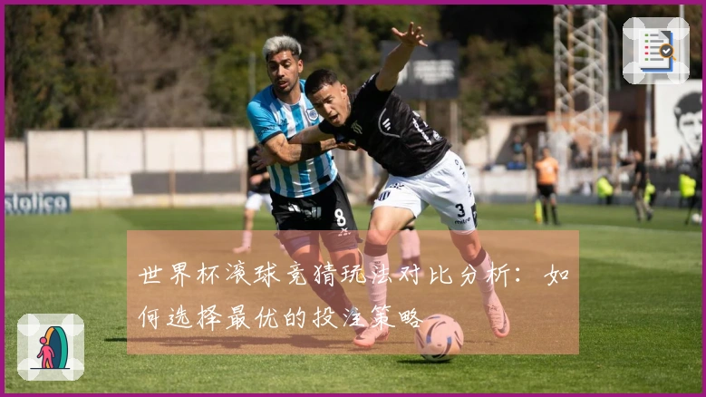 世界杯滚球竞猜玩法对比分析：如何选择最优的投注策略