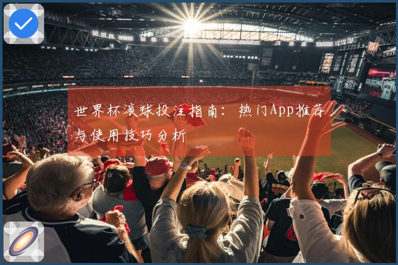 世界杯滚球投注指南：热门App推荐与使用技巧分析