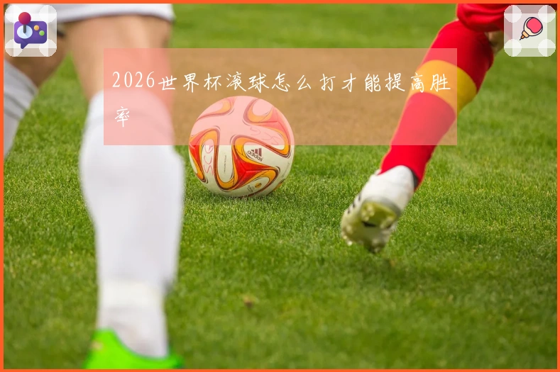 2026世界杯滚球怎么打才能提高胜率